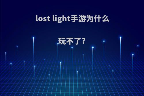 lost light手游为什么玩不了?