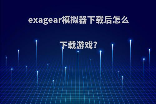 exagear模拟器下载后怎么下载游戏?