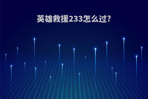 英雄救援233怎么过?