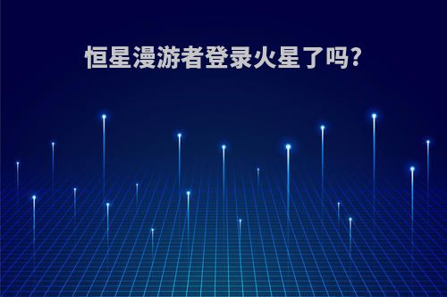 恒星漫游者登录火星了吗?