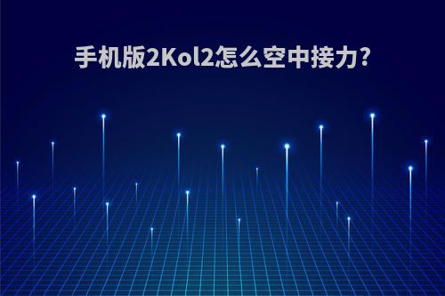 手机版2Kol2怎么空中接力?