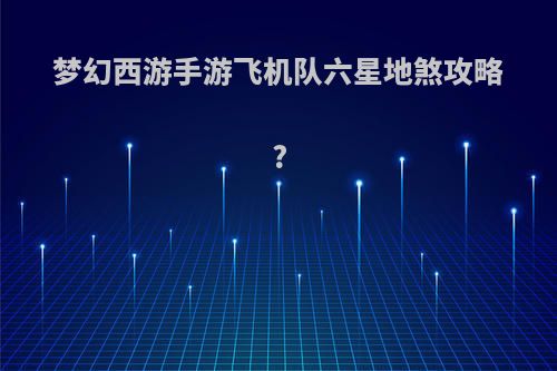 梦幻西游手游飞机队六星地煞攻略?