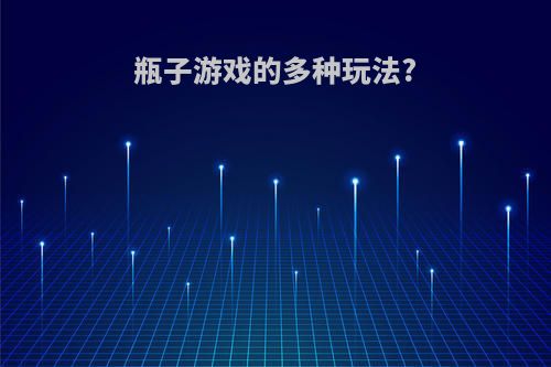 瓶子游戏的多种玩法?