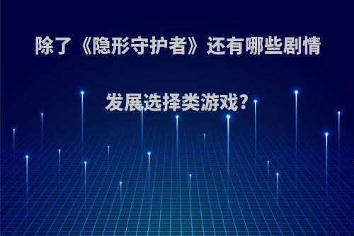 除了《隐形守护者》还有哪些剧情发展选择类游戏?