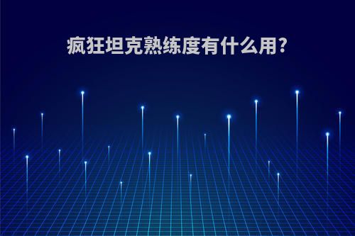 疯狂坦克熟练度有什么用?