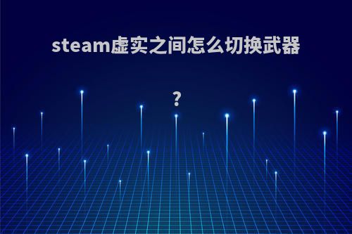 steam虚实之间怎么切换武器?