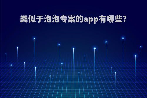 类似于泡泡专案的app有哪些?