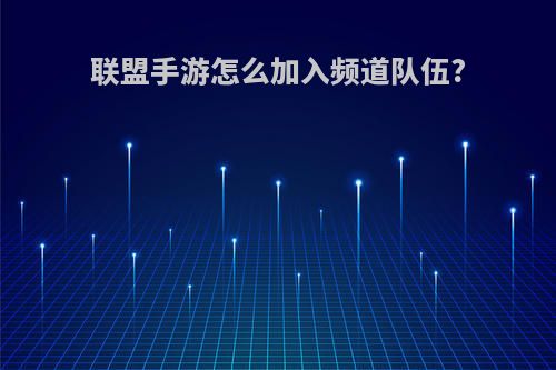 联盟手游怎么加入频道队伍?