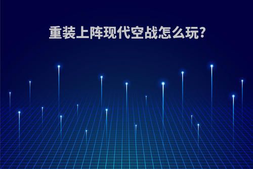 重装上阵现代空战怎么玩?