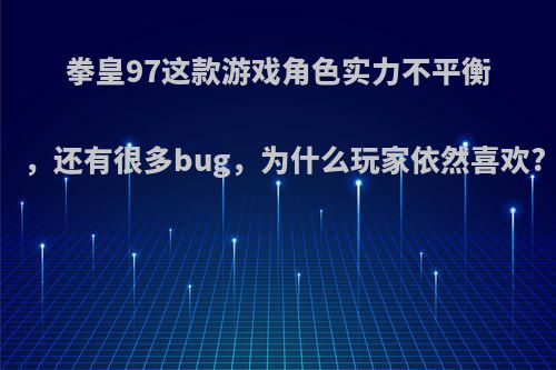 拳皇97这款游戏角色实力不平衡，还有很多bug，为什么玩家依然喜欢?