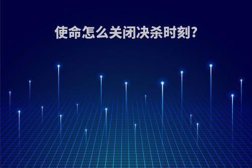 使命怎么关闭决杀时刻?