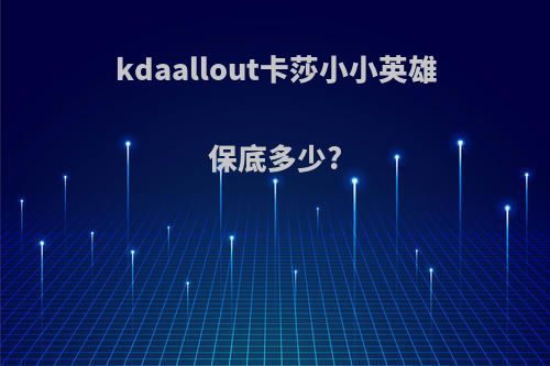 kdaallout卡莎小小英雄保底多少?