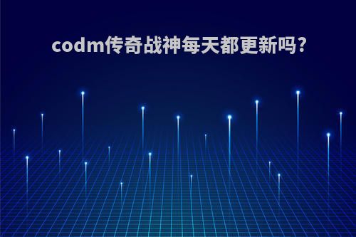 codm传奇战神每天都更新吗?