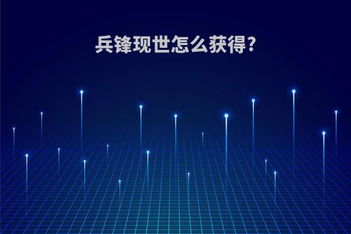 兵锋现世怎么获得?