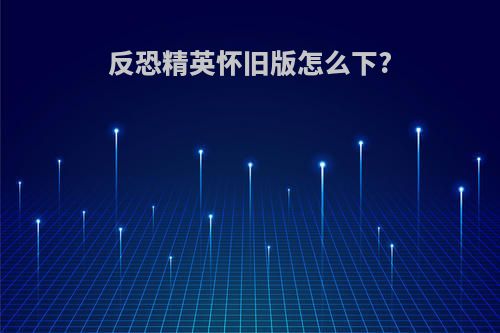 反恐精英怀旧版怎么下?