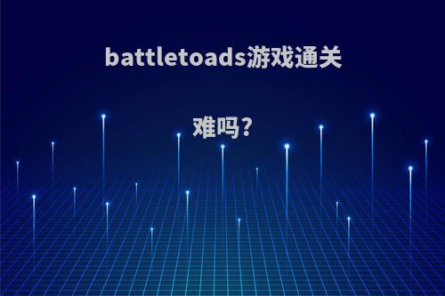 battletoads游戏通关难吗?