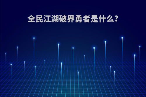 全民江湖破界勇者是什么?