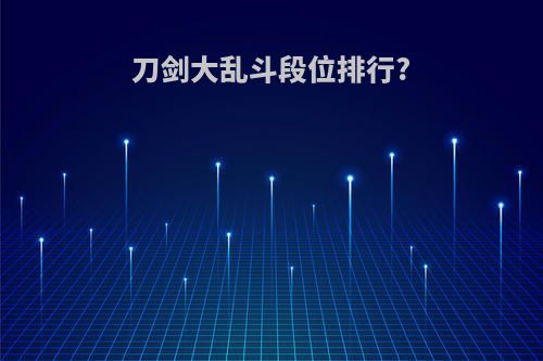 刀剑大乱斗段位排行?