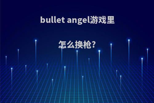 bullet angel游戏里怎么换枪?