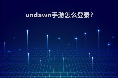 undawn手游怎么登录?