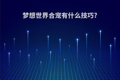 梦想世界合宠有什么技巧?