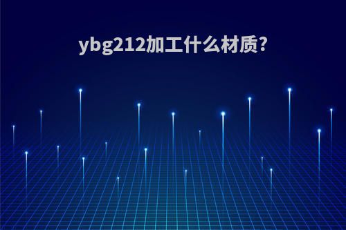 ybg212加工什么材质?