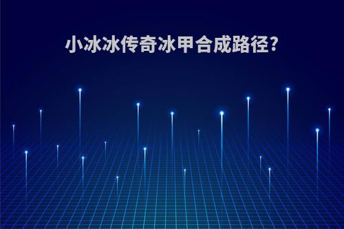 小冰冰传奇冰甲合成路径?