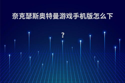 奈克瑟斯奥特曼游戏手机版怎么下?