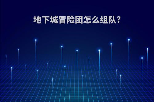 地下城冒险团怎么组队?