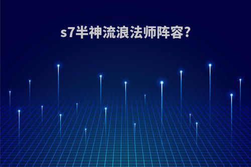 s7半神流浪法师阵容?