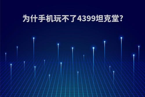 为什手机玩不了4399坦克堂?