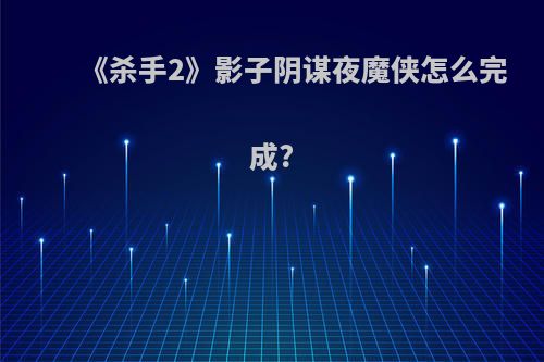 《杀手2》影子阴谋夜魔侠怎么完成?