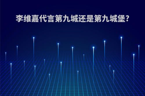 李维嘉代言第九城还是第九城堡?