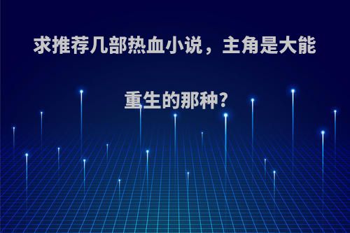 求推荐几部热血小说，主角是大能重生的那种?