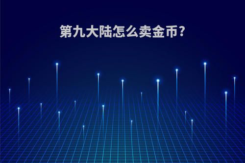 第九大陆怎么卖金币?