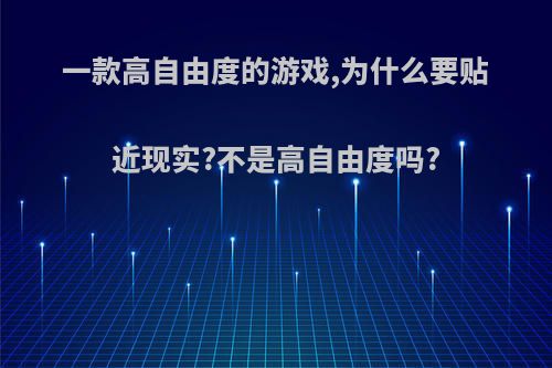 一款高自由度的游戏,为什么要贴近现实?不是高自由度吗?