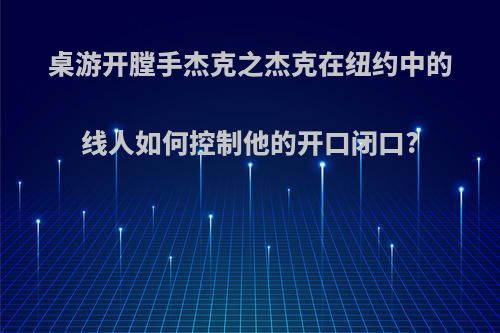 桌游开膛手杰克之杰克在纽约中的线人如何控制他的开口闭口?