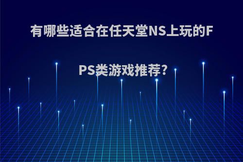 有哪些适合在任天堂NS上玩的FPS类游戏推荐?