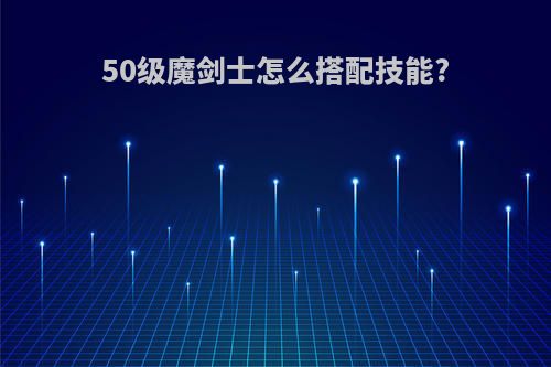 50级魔剑士怎么搭配技能?