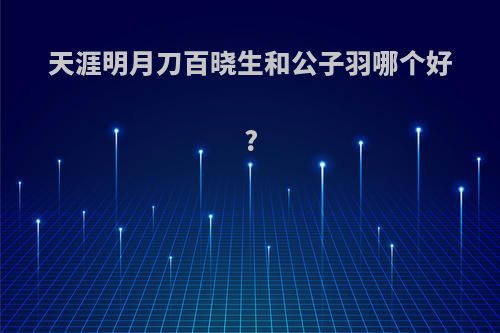 天涯明月刀百晓生和公子羽哪个好?