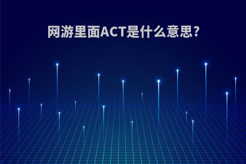 网游里面ACT是什么意思?