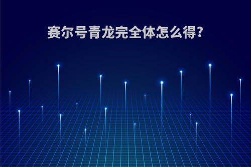 赛尔号青龙完全体怎么得?