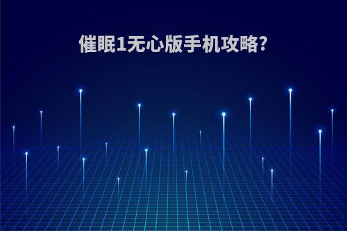 催眠1无心版手机攻略?