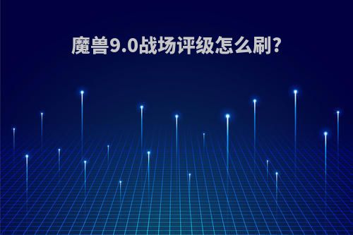 魔兽9.0战场评级怎么刷?