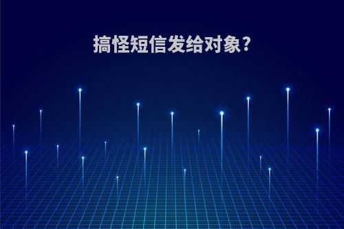 搞怪短信发给对象?