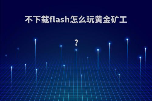 不下载flash怎么玩黄金矿工?