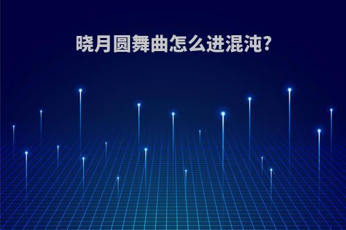 晓月圆舞曲怎么进混沌?