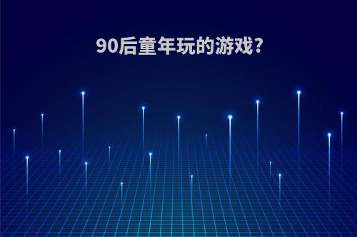 90后童年玩的游戏?