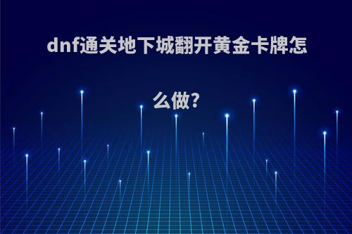 dnf通关地下城翻开黄金卡牌怎么做?