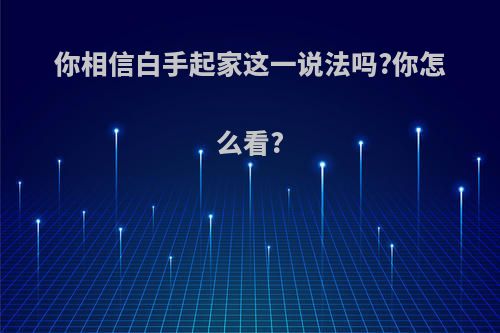 你相信白手起家这一说法吗?你怎么看?